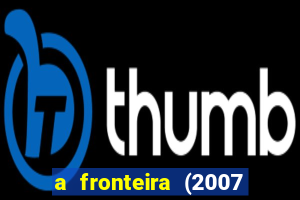 a fronteira (2007 filme completo download)